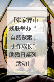 张家界市残联举办“自然探索，手作成长”助残日系列活动