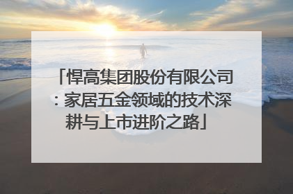 悍高集团股份有限公司：家居五金领域的技术深耕与上市进阶之路