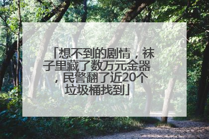 想不到的剧情，袜子里藏了数万元金器，民警翻了近20个垃圾桶找到