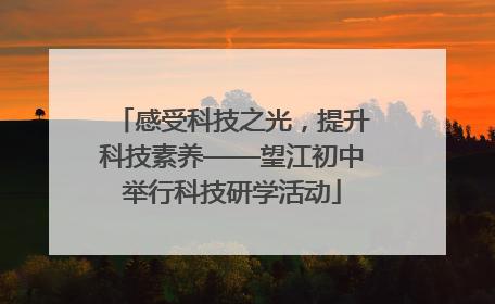 感受科技之光，提升科技素养——望江初中举行科技研学活动
