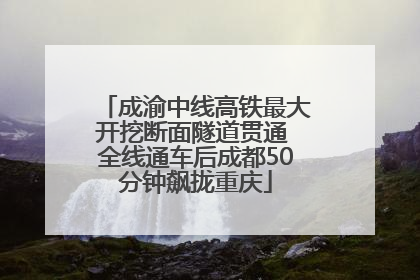 成渝中线高铁最大开挖断面隧道贯通 全线通车后成都50分钟飙拢重庆