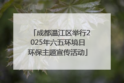 成都温江区举行2025年六五环境日环保主题宣传活动
