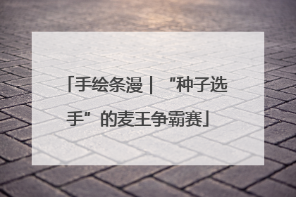 手绘条漫｜“种子选手”的麦王争霸赛