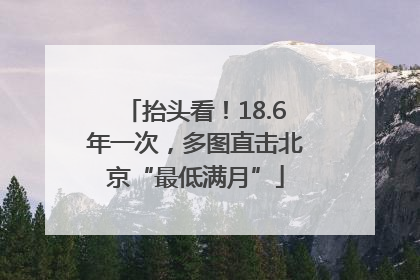 抬头看！18.6年一次，多图直击北京“最低满月”