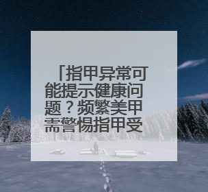 指甲异常可能提示健康问题？频繁美甲需警惕指甲受损