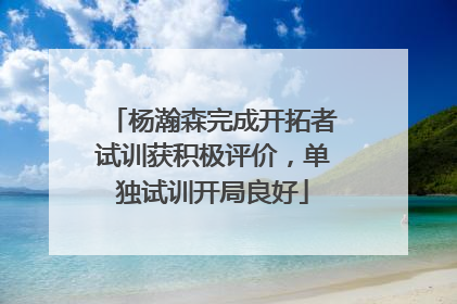 杨瀚森完成开拓者试训获积极评价，单独试训开局良好