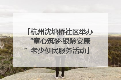 杭州沈塘桥社区举办“童心筑梦·银龄安康”老少便民服务活动