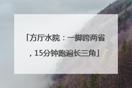 方厅水院：一脚跨两省，15分钟跑遍长三角