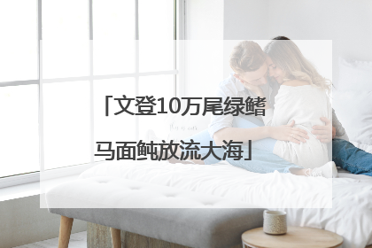 文登10万尾绿鳍马面鲀放流大海