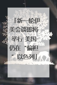 新一轮伊美会谈即将举行 美国仍在“偏袒”以色列
