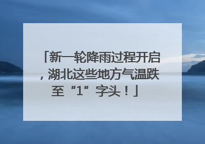 新一轮降雨过程开启，湖北这些地方气温跌至“1”字头！