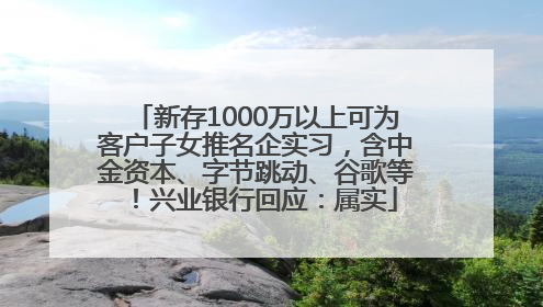 新存1000万以上可为客户子女推名企实习，含中金资本、字节跳动、谷歌等！兴业银行回应：属实