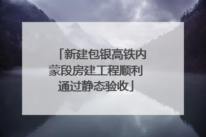 新建包银高铁内蒙段房建工程顺利通过静态验收