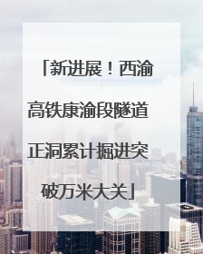 新进展！西渝高铁康渝段隧道正洞累计掘进突破万米大关