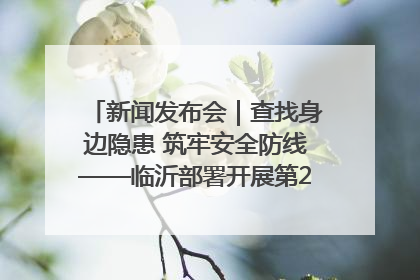 新闻发布会｜查找身边隐患 筑牢安全防线——临沂部署开展第24个安全生产月活动