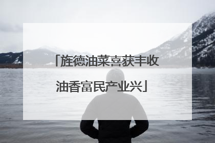 旌德油菜喜获丰收 油香富民产业兴