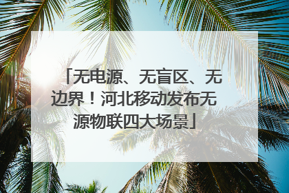 无电源、无盲区、无边界！河北移动发布无源物联四大场景