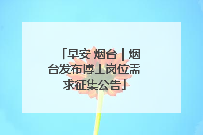 早安 烟台｜烟台发布博士岗位需求征集公告