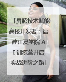 昇腾技术赋能高校开发者：福建江夏学院 AI 训练营开启实战进阶之路