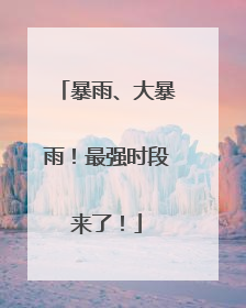 暴雨、大暴雨！最强时段来了！