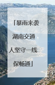 暴雨来袭 湖南交通人坚守一线保畅通