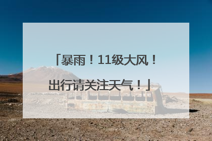 暴雨！11级大风！出行请关注天气！