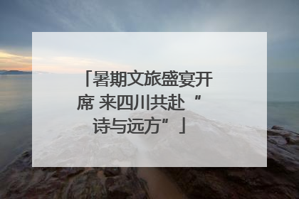 暑期文旅盛宴开席 来四川共赴“诗与远方”