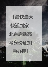 最快当天快递到家 北京启动高考身份证加急办理