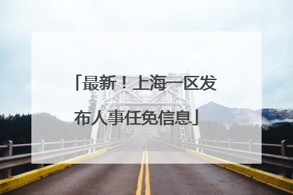 最新！上海一区发布人事任免信息