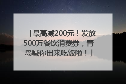 最高减200元！发放500万餐饮消费券，青岛喊你出来吃饭啦！