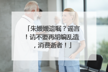 朱媛媛遗嘱？谣言！请不要再胡编乱造，消费逝者！