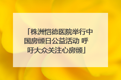 株洲恺德医院举行中国房颤日公益活动 呼吁大众关注心房颤