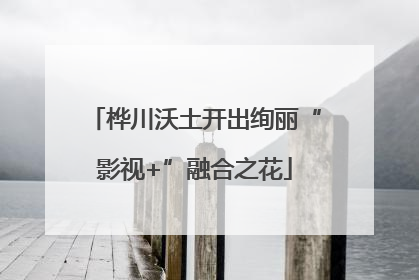 桦川沃土开出绚丽“影视+”融合之花