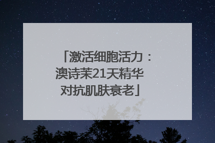 激活细胞活力：澳诗茉21天精华对抗肌肤衰老