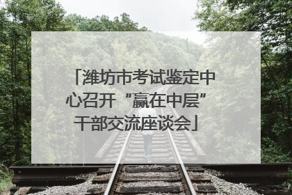 潍坊市考试鉴定中心召开“赢在中层”干部交流座谈会