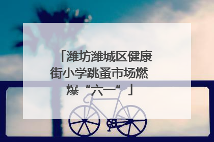 潍坊潍城区健康街小学跳蚤市场燃爆“六一”