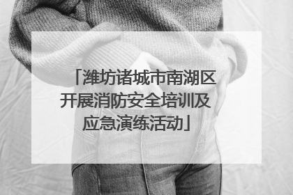 潍坊诸城市南湖区开展消防安全培训及应急演练活动