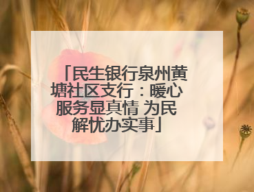 民生银行泉州黄塘社区支行：暖心服务显真情 为民解忧办实事