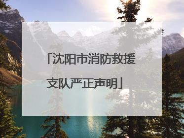沈阳市消防救援支队严正声明