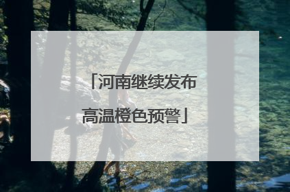 河南继续发布高温橙色预警