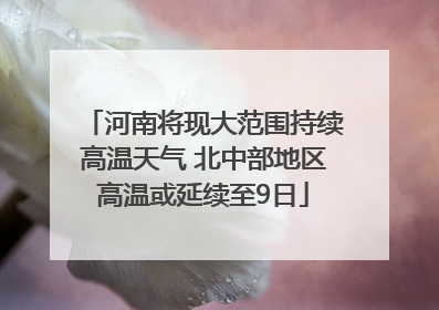 河南将现大范围持续高温天气 北中部地区高温或延续至9日