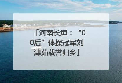 河南长垣：“00后”体操冠军刘津茹载誉归乡
