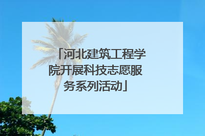 河北建筑工程学院开展科技志愿服务系列活动