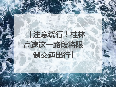 注意绕行！桂林高速这一路段将限制交通出行