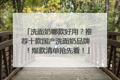 洗面奶哪款好用？推荐十款国产洗面奶品牌！爆款清单抢先看！