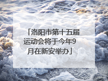 洛阳市第十五届运动会将于今年9月在新安举办