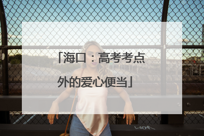 海口：高考考点外的爱心便当