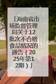 海南省市场监督管理局关于12批次不合格食品情况的通告（2025年第12期）