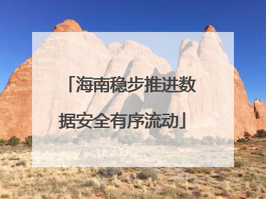 海南稳步推进数据安全有序流动