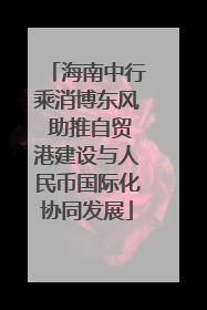 海南中行乘消博东风 助推自贸港建设与人民币国际化协同发展
